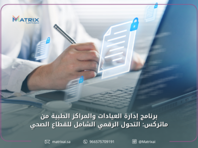 برنامج إدارة العيادات والمراكز الطبية من ماتركس_ التحول الرقمي الشامل للقطاع الصحي